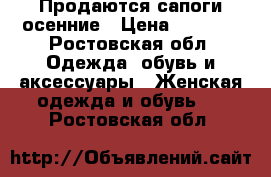 Продаются сапоги осенние › Цена ­ 3 000 - Ростовская обл. Одежда, обувь и аксессуары » Женская одежда и обувь   . Ростовская обл.